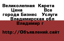 Великолепная  Карета   › Цена ­ 300 000 - Все города Бизнес » Услуги   . Владимирская обл.,Владимир г.